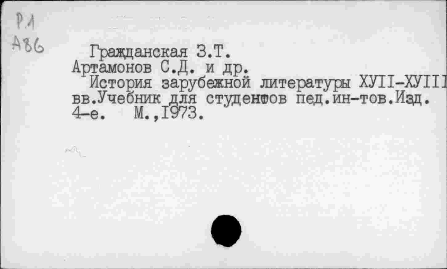 ﻿Гражданская З.Т.
Артамонов С.Д. и др.
История зарубежной литературы ХУ11-ХУП вв.Учебник для студентов пед.ин-тов.Изд. 4-е. М.,1973.